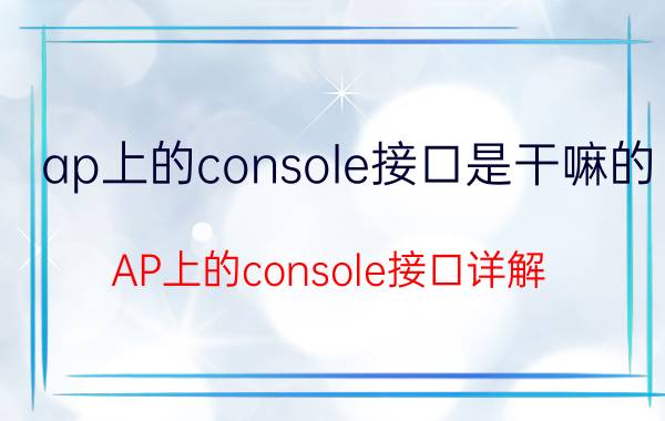 ap上的console接口是干嘛的 AP上的console接口详解